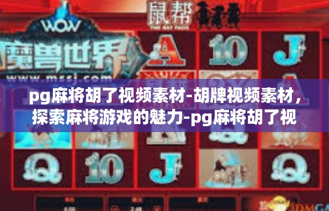 pg麻将胡了视频素材-胡牌视频素材，探索麻将游戏的魅力-pg麻将胡了视频素材
