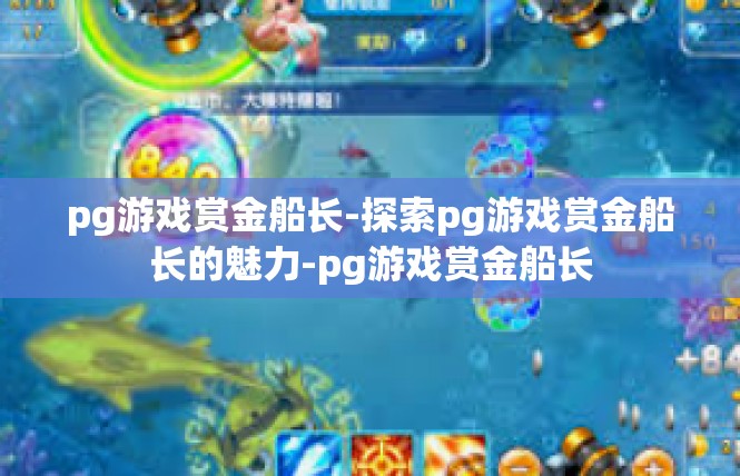 pg游戏赏金船长-探索pg游戏赏金船长的魅力-pg游戏赏金船长