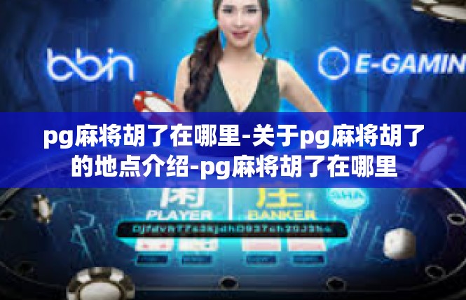 pg麻将胡了在哪里-关于pg麻将胡了的地点介绍-pg麻将胡了在哪里