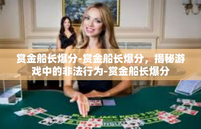 赏金船长爆分-赏金船长爆分，揭秘游戏中的非法行为-赏金船长爆分