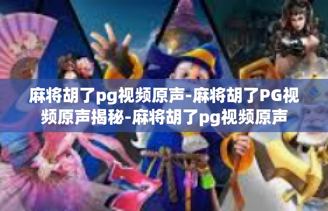 麻将胡了pg视频原声-麻将胡了PG视频原声揭秘-麻将胡了pg视频原声