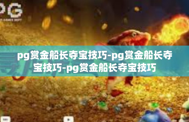 pg赏金船长夺宝技巧-pg赏金船长夺宝技巧-pg赏金船长夺宝技巧