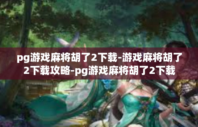pg游戏麻将胡了2下载-游戏麻将胡了2下载攻略-pg游戏麻将胡了2下载
