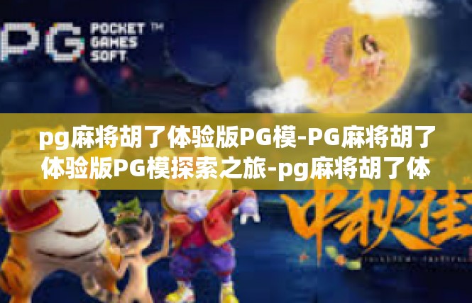 pg麻将胡了体验版PG模-PG麻将胡了体验版PG模探索之旅-pg麻将胡了体验版PG模