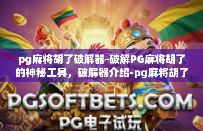 pg麻将胡了破解器-破解PG麻将胡了的神秘工具，破解器介绍-pg麻将胡了破解器
