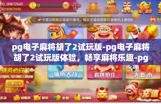 pg电子麻将胡了2试玩版-pg电子麻将胡了2试玩版体验，畅享麻将乐趣-pg电子麻将胡了2试玩版