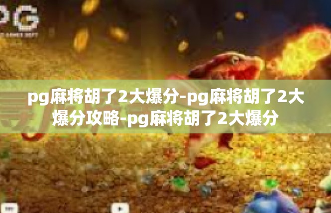 pg麻将胡了2大爆分-pg麻将胡了2大爆分攻略-pg麻将胡了2大爆分