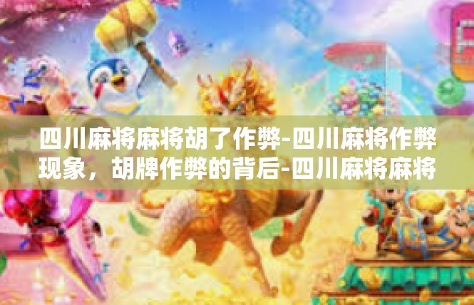 四川麻将麻将胡了作弊-四川麻将作弊现象，胡牌作弊的背后-四川麻将麻将胡了作弊