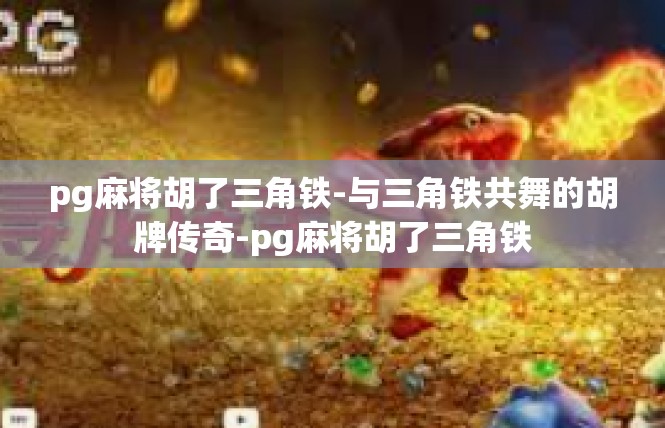 pg麻将胡了三角铁-与三角铁共舞的胡牌传奇-pg麻将胡了三角铁