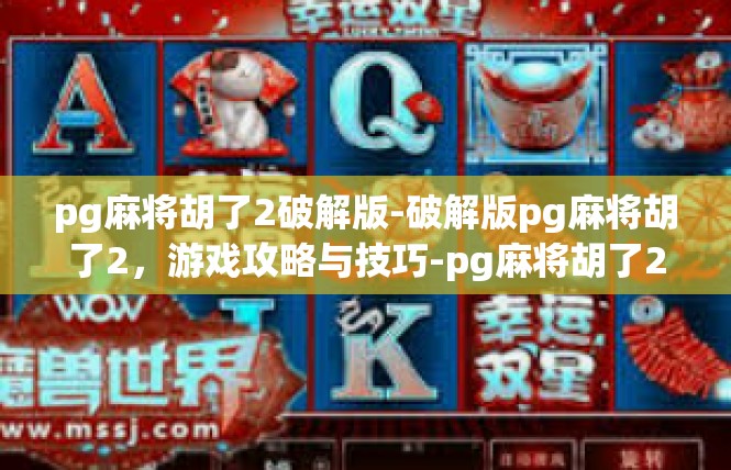 pg麻将胡了2破解版-破解版pg麻将胡了2，游戏攻略与技巧-pg麻将胡了2破解版