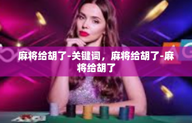麻将给胡了-关键词，麻将给胡了-麻将给胡了