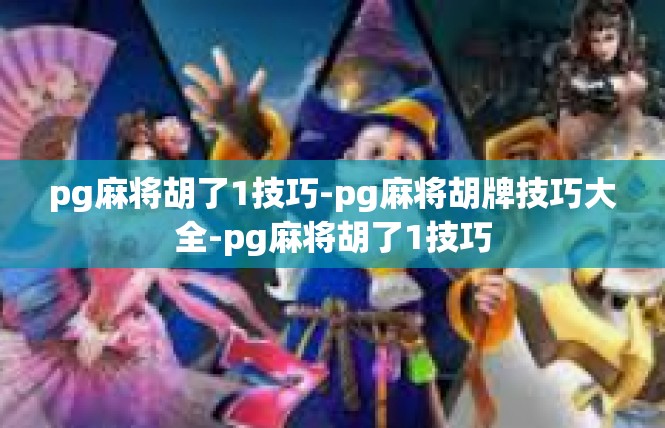pg麻将胡了1技巧-pg麻将胡牌技巧大全-pg麻将胡了1技巧