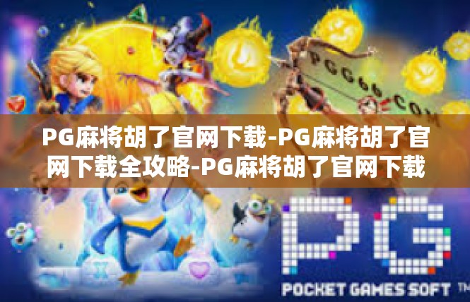 PG麻将胡了官网下载-PG麻将胡了官网下载全攻略-PG麻将胡了官网下载