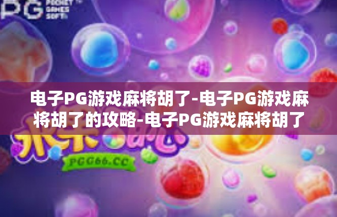 电子PG游戏麻将胡了-电子PG游戏麻将胡了的攻略-电子PG游戏麻将胡了