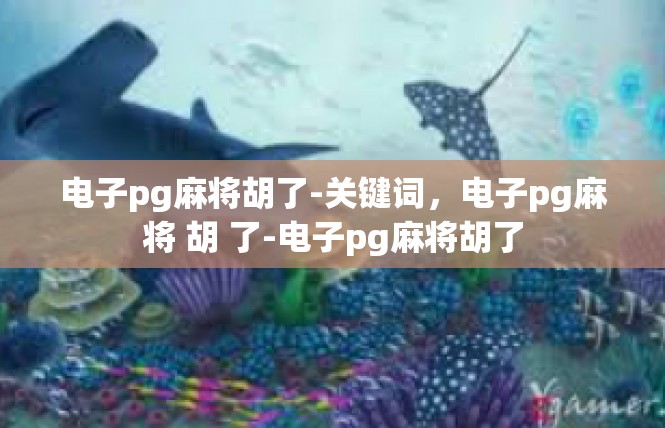 电子pg麻将胡了-关键词，电子pg麻将 胡 了-电子pg麻将胡了