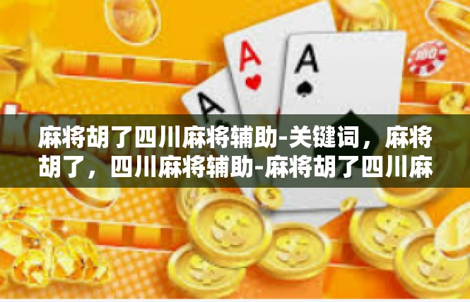 麻将胡了四川麻将辅助-关键词，麻将胡了，四川麻将辅助-麻将胡了四川麻将辅助