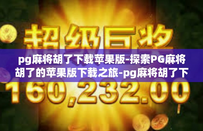 pg麻将胡了下载苹果版-探索PG麻将胡了的苹果版下载之旅-pg麻将胡了下载苹果版