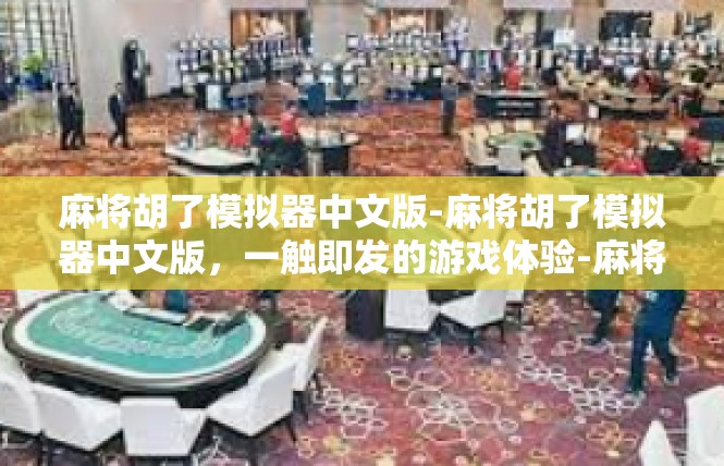 麻将胡了模拟器中文版-麻将胡了模拟器中文版，一触即发的游戏体验-麻将胡了模拟器中文版