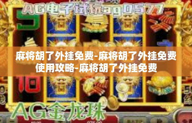 麻将胡了外挂免费-麻将胡了外挂免费使用攻略-麻将胡了外挂免费
