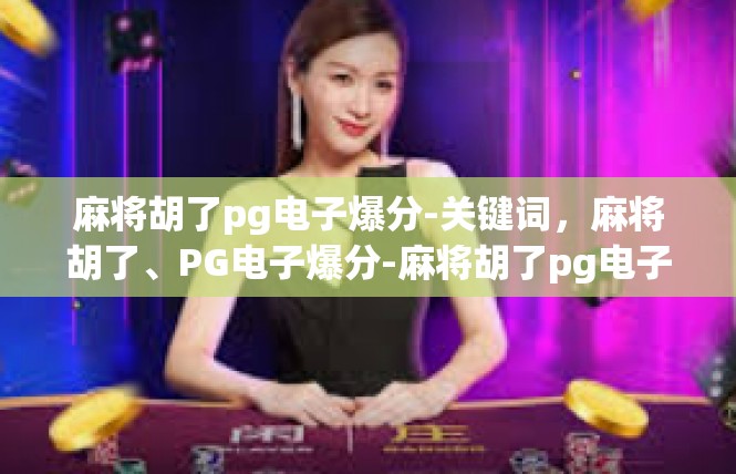 麻将胡了pg电子爆分-关键词，麻将胡了、PG电子爆分-麻将胡了pg电子爆分