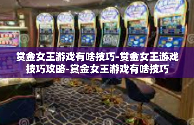 赏金女王游戏有啥技巧-赏金女王游戏技巧攻略-赏金女王游戏有啥技巧