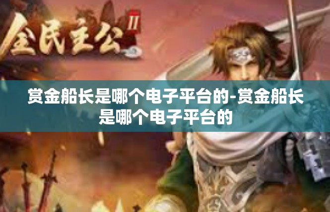 赏金船长是哪个电子平台的-赏金船长是哪个电子平台的