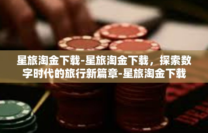 星旅淘金下载-星旅淘金下载，探索数字时代的旅行新篇章-星旅淘金下载