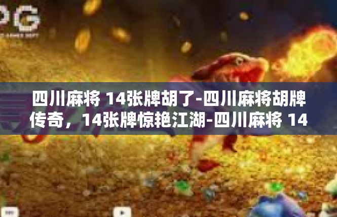 四川麻将 14张牌胡了-四川麻将胡牌传奇，14张牌惊艳江湖-四川麻将 14张牌胡了
