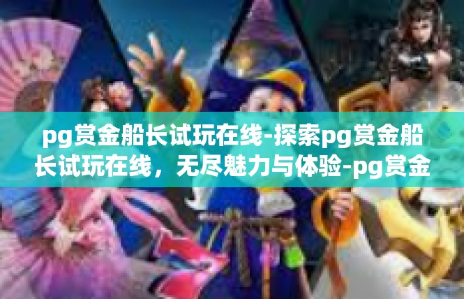 pg赏金船长试玩在线-探索pg赏金船长试玩在线，无尽魅力与体验-pg赏金船长试玩在线