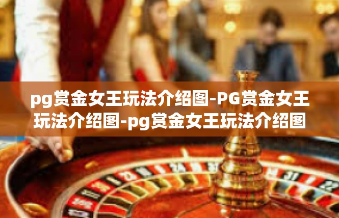 pg赏金女王玩法介绍图-PG赏金女王玩法介绍图-pg赏金女王玩法介绍图