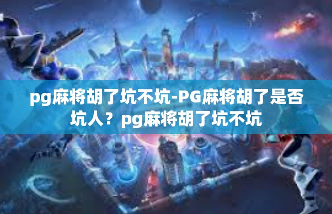 pg麻将胡了坑不坑-PG麻将胡了是否坑人？pg麻将胡了坑不坑