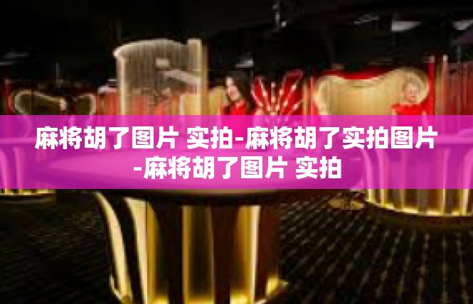 麻将胡了图片 实拍-麻将胡了实拍图片-麻将胡了图片 实拍