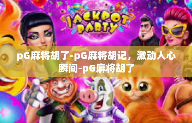 pG麻将胡了-pG麻将胡记，激动人心瞬间-pG麻将胡了
