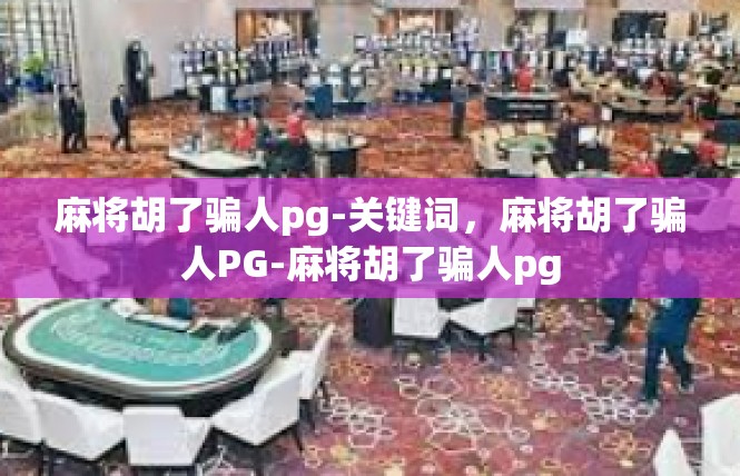 麻将胡了骗人pg-关键词，麻将胡了骗人PG-麻将胡了骗人pg
