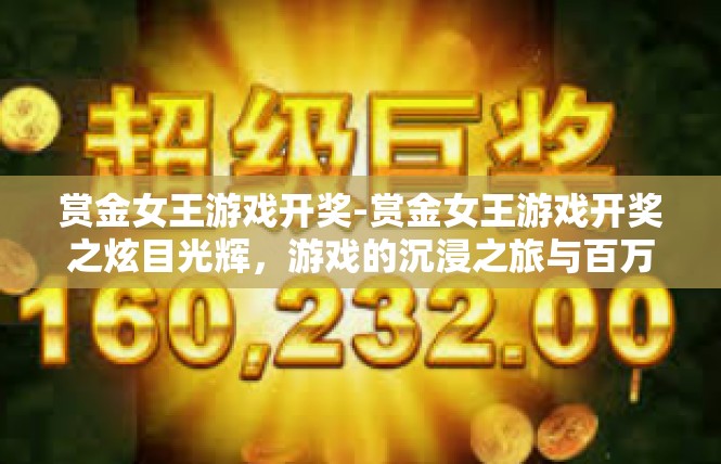 赏金女王游戏开奖-赏金女王游戏开奖之炫目光辉，游戏的沉浸之旅与百万元丰厚的庆功盛典-赏金女王游戏开奖