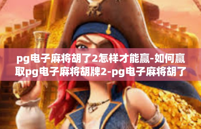 pg电子麻将胡了2怎样才能赢-如何赢取pg电子麻将胡牌2-pg电子麻将胡了2怎样才能赢