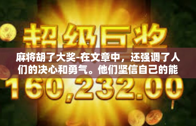 麻将胡了大奖-在文章中，还强调了人们的决心和勇气。他们坚信自己的能力和实力，相信自己的努力和坚持一定会得到回报。这种信念和决心是他们在面对困难和挑战时的重要支撑。麻将胡了大奖
