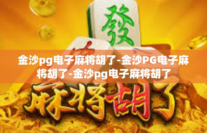 金沙pg电子麻将胡了-金沙PG电子麻将胡了-金沙pg电子麻将胡了