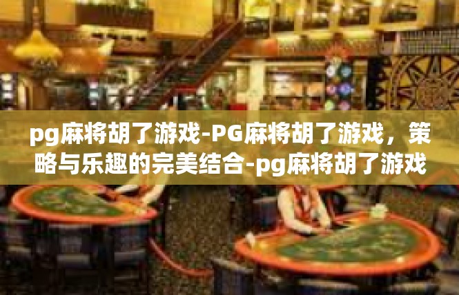 pg麻将胡了游戏-PG麻将胡了游戏，策略与乐趣的完美结合-pg麻将胡了游戏
