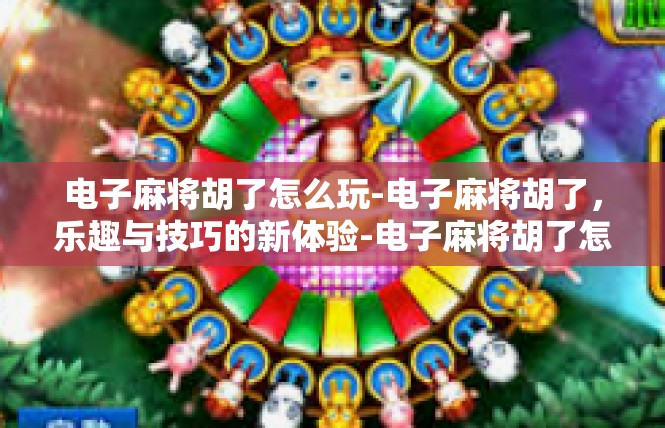 电子麻将胡了怎么玩-电子麻将胡了，乐趣与技巧的新体验-电子麻将胡了怎么玩