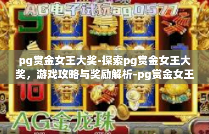 pg赏金女王大奖-探索pg赏金女王大奖，游戏攻略与奖励解析-pg赏金女王大奖