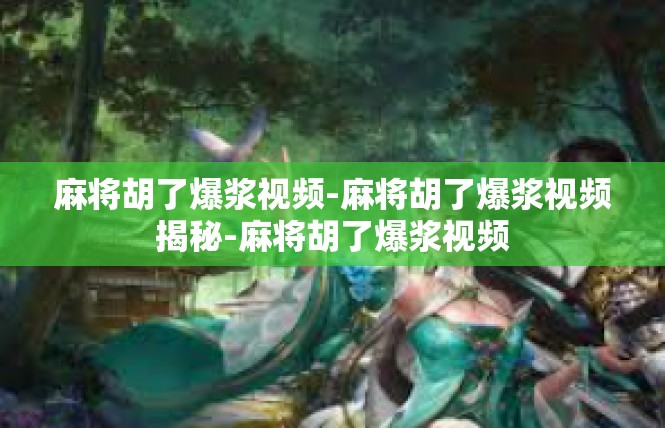 麻将胡了爆浆视频-麻将胡了爆浆视频揭秘-麻将胡了爆浆视频