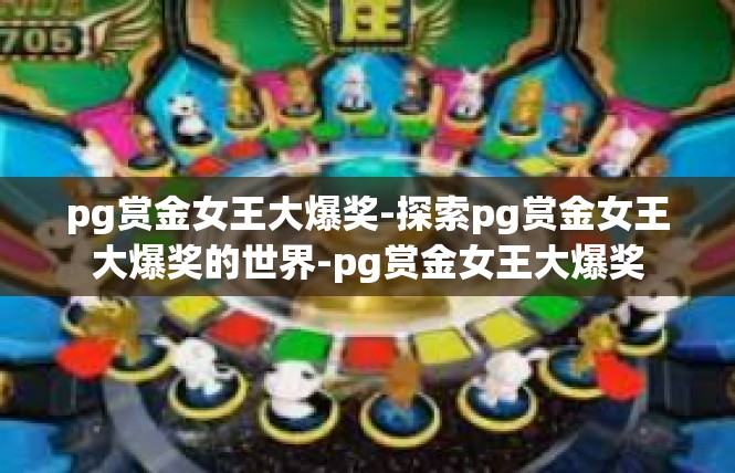 pg赏金女王大爆奖-探索pg赏金女王大爆奖的世界-pg赏金女王大爆奖