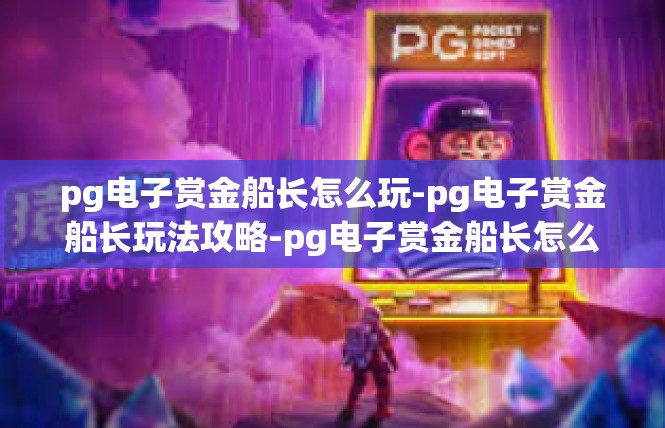 pg电子赏金船长怎么玩-pg电子赏金船长玩法攻略-pg电子赏金船长怎么玩