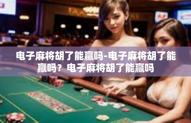 电子麻将胡了能赢吗-电子麻将胡了能赢吗？电子麻将胡了能赢吗