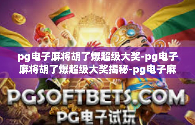 pg电子麻将胡了爆超级大奖-pg电子麻将胡了爆超级大奖揭秘-pg电子麻将胡了爆超级大奖