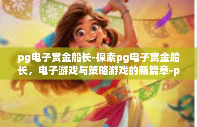 pg电子赏金船长-探索pg电子赏金船长，电子游戏与策略游戏的新篇章-pg电子赏金船长