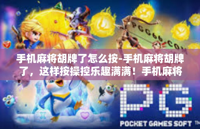 手机麻将胡牌了怎么按-手机麻将胡牌了，这样按操控乐趣满满！手机麻将胡牌了怎么按