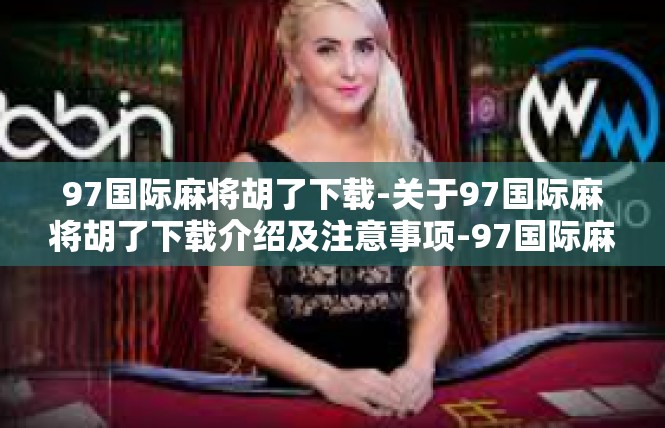 97国际麻将胡了下载-关于97国际麻将胡了下载介绍及注意事项-97国际麻将胡了下载