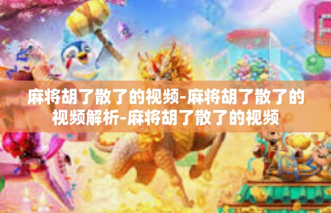 麻将胡了散了的视频-麻将胡了散了的视频解析-麻将胡了散了的视频